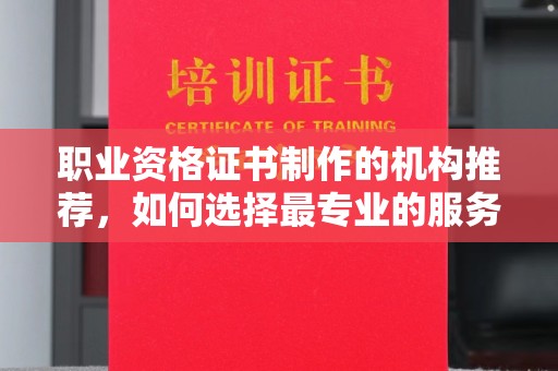 兴庆职业资格证书制作的机构推荐，如何选择最专业的服务？