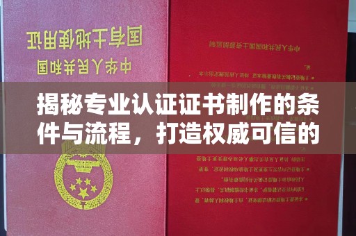 兴庆揭秘专业认证证书制作的条件与流程，打造权威可信的认证体系