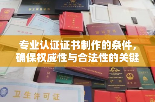 兴庆专业认证证书制作的条件，确保权威性与合法性的关键要素