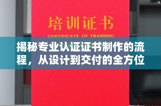 兴庆揭秘专业认证证书制作的流程，从设计到交付的全方位指南