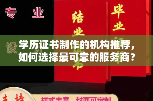 兴庆学历证书制作的机构推荐，如何选择最可靠的服务商？