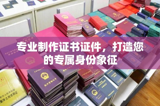 兴庆专业制作证书证件，打造您的专属身份象征