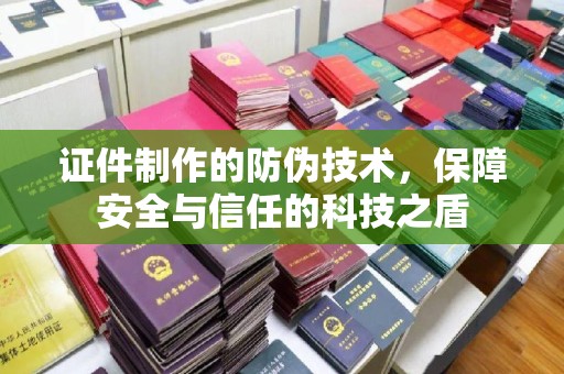 兴庆证件制作的防伪技术，保障安全与信任的科技之盾