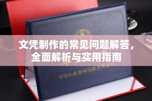 兴庆文凭制作的常见问题解答，全面解析与实用指南